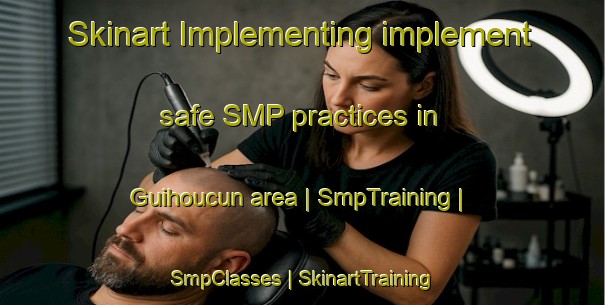 Skinart Implementing implement safe SMP practices in Guihoucun area | SmpTraining | SmpClasses | SkinartTraining-China